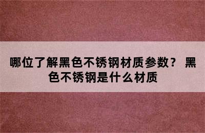 哪位了解黑色不锈钢材质参数？ 黑色不锈钢是什么材质